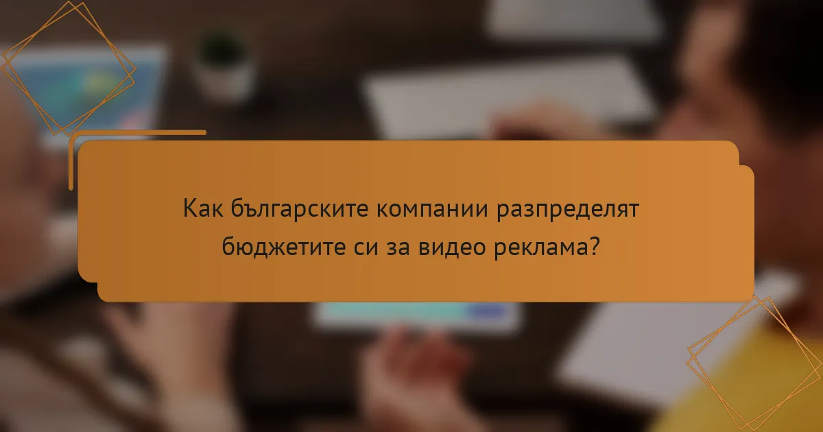 Как българските компании разпределят бюджетите си за видео реклама?