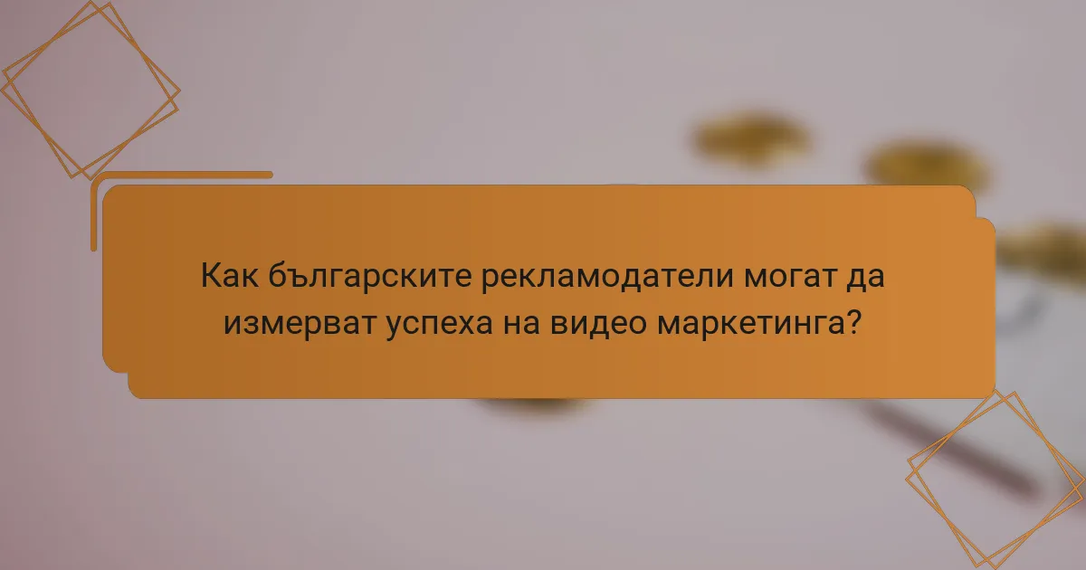 Как българските рекламодатели могат да измерват успеха на видео маркетинга?