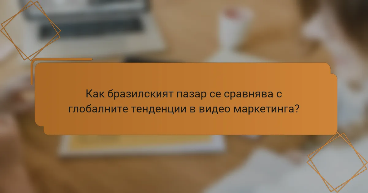 Как бразилският пазар се сравнява с глобалните тенденции в видео маркетинга?