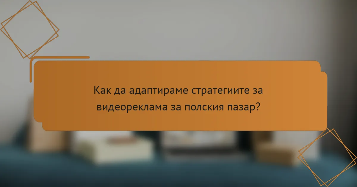 Как да адаптираме стратегиите за видеореклама за полския пазар?