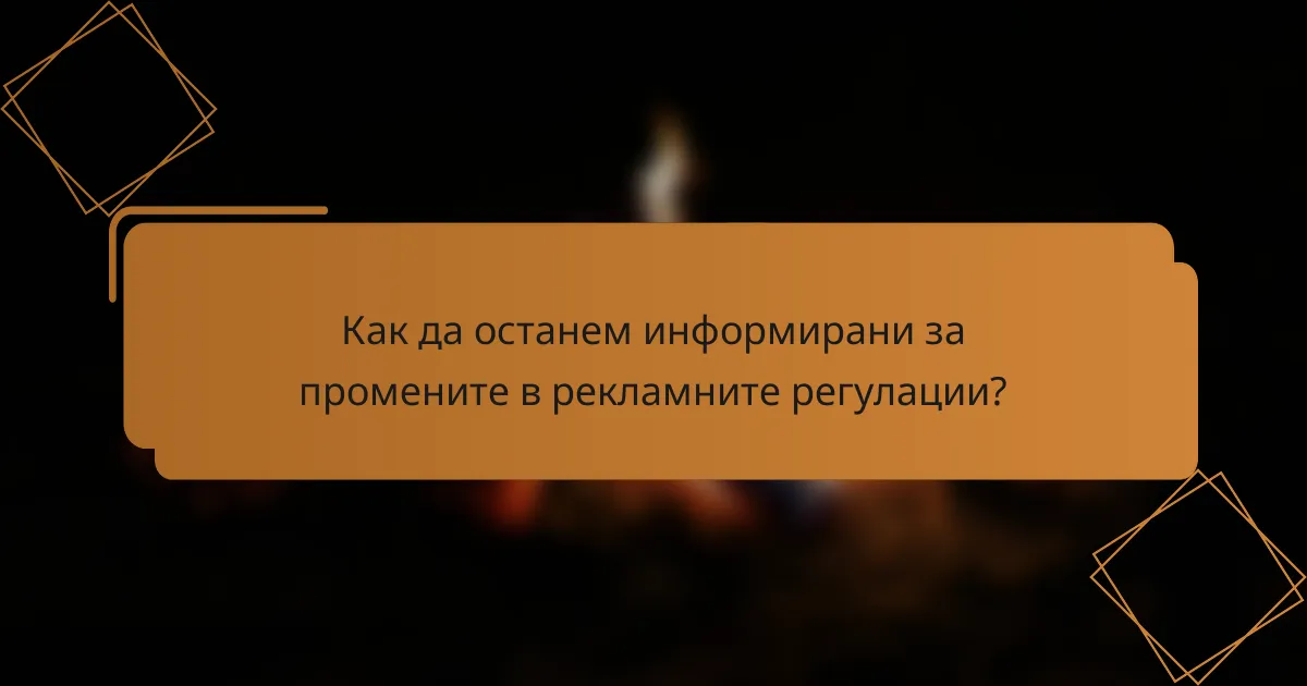 Как да останем информирани за промените в рекламните регулации?