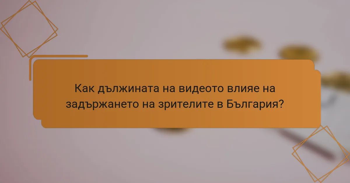 Как дължината на видеото влияе на задържането на зрителите в България?