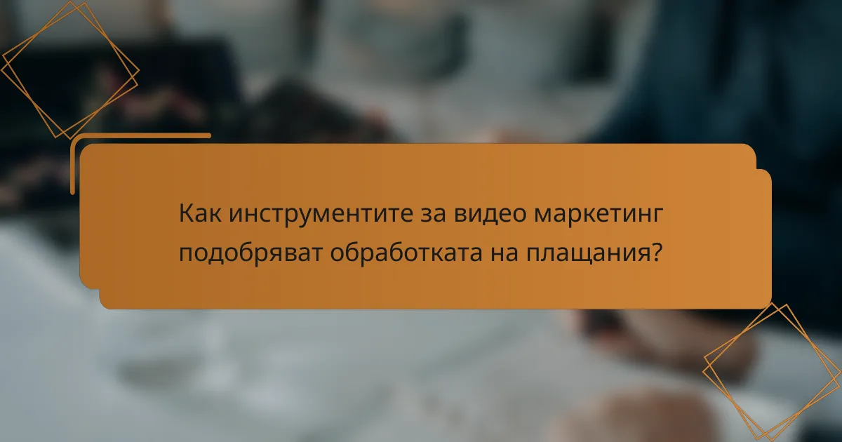 Как инструментите за видео маркетинг подобряват обработката на плащания?