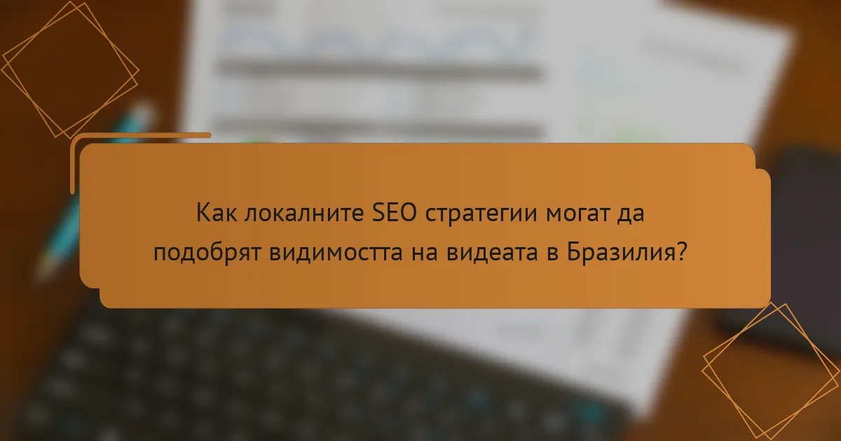 Как локалните SEO стратегии могат да подобрят видимостта на видеата в Бразилия?