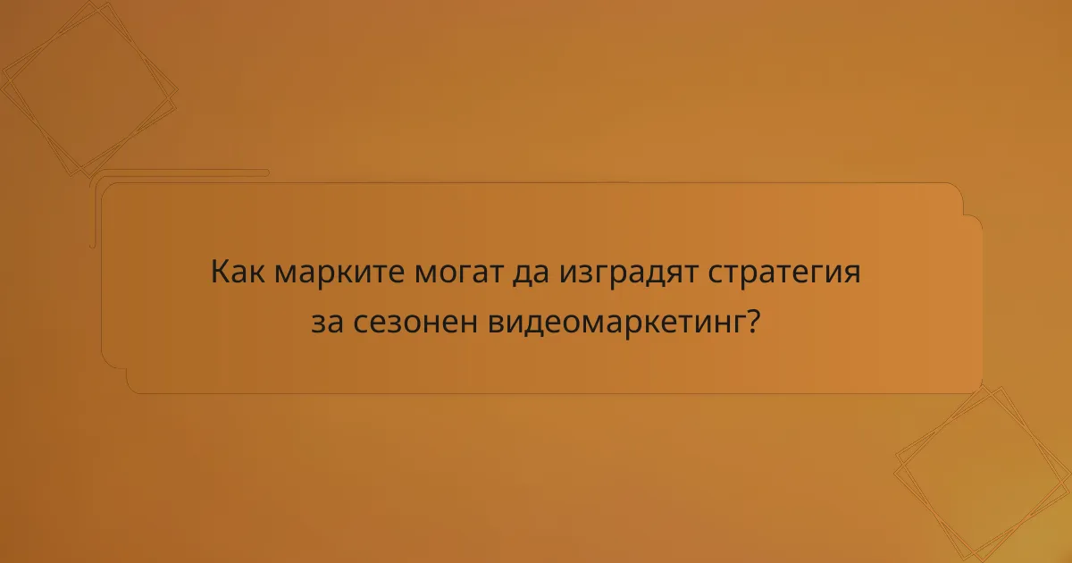 Как марките могат да изградят стратегия за сезонен видеомаркетинг?