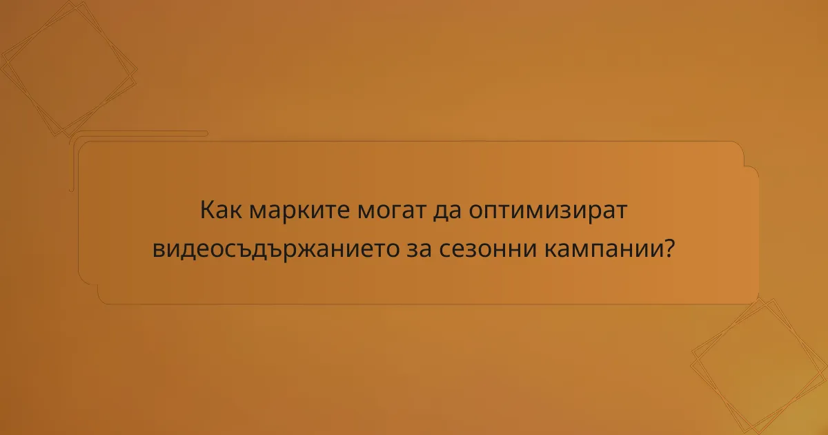 Как марките могат да оптимизират видеосъдържанието за сезонни кампании?