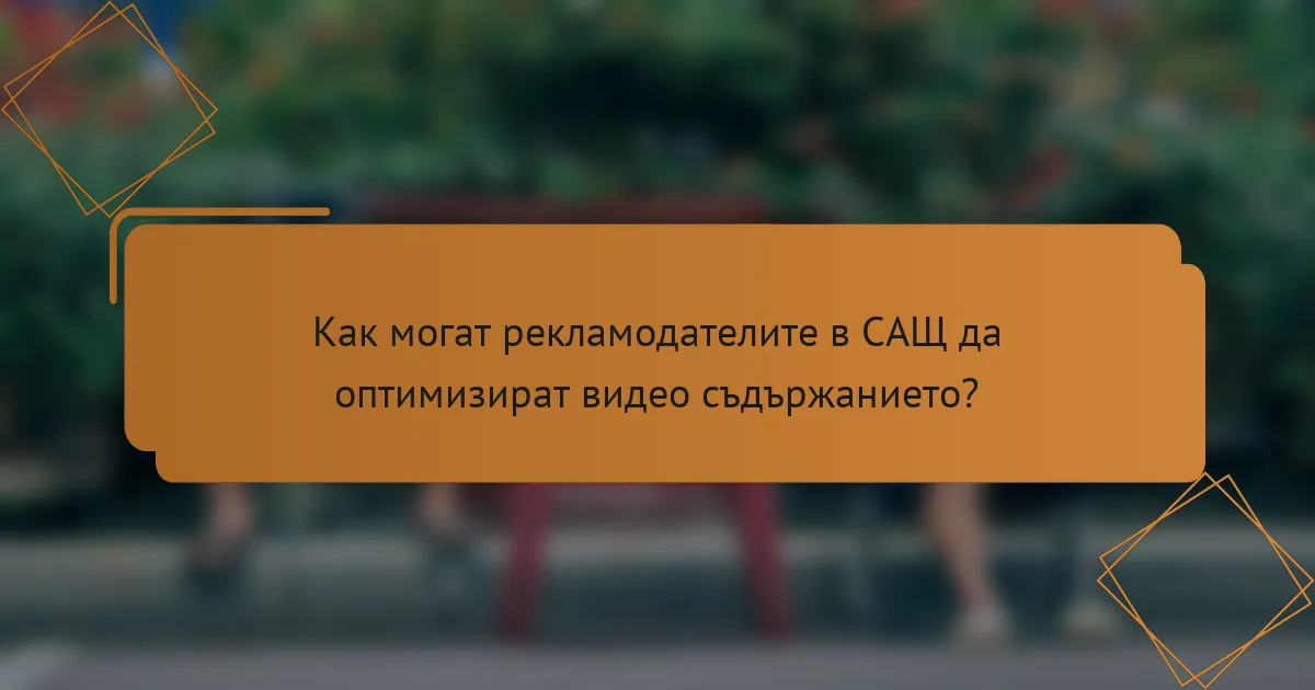 Как могат рекламодателите в САЩ да оптимизират видео съдържанието?