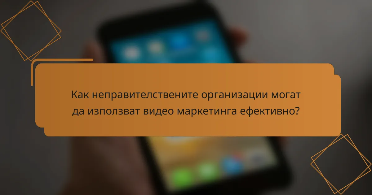 Как неправителствените организации могат да използват видео маркетинга ефективно?
