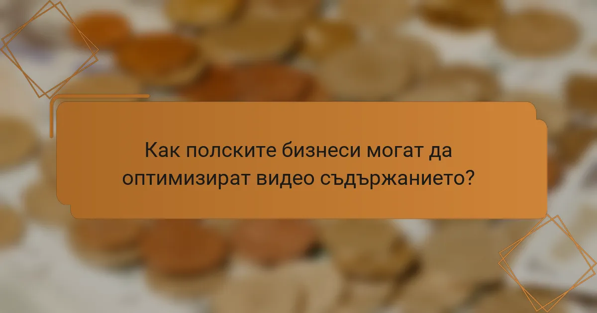 Как полските бизнеси могат да оптимизират видео съдържанието?