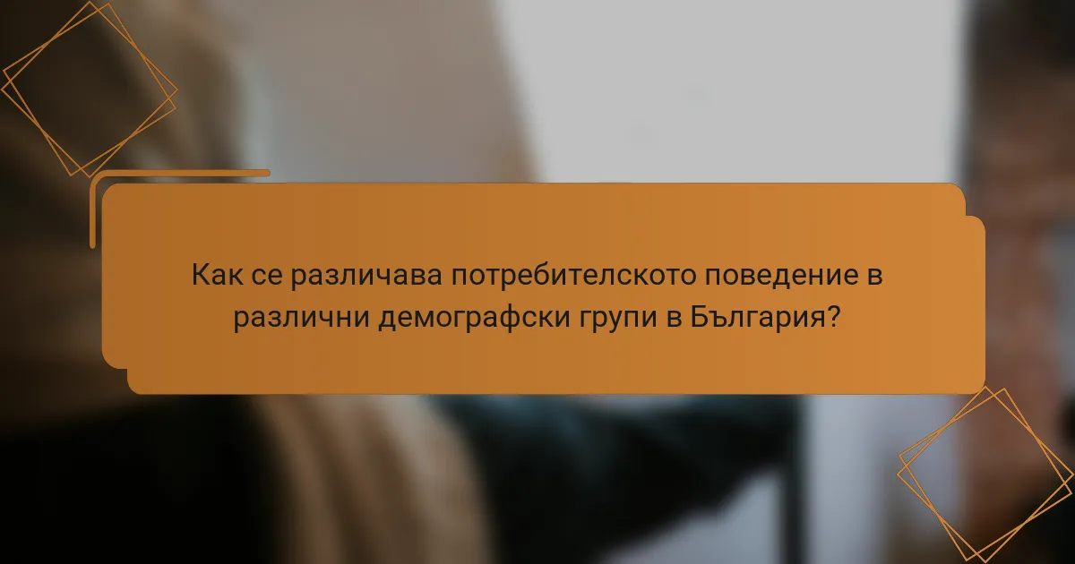 Как се различава потребителското поведение в различни демографски групи в България?