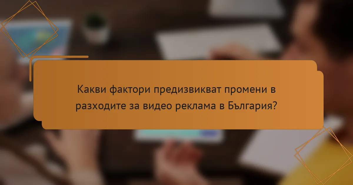 Какви фактори предизвикват промени в разходите за видео реклама в България?