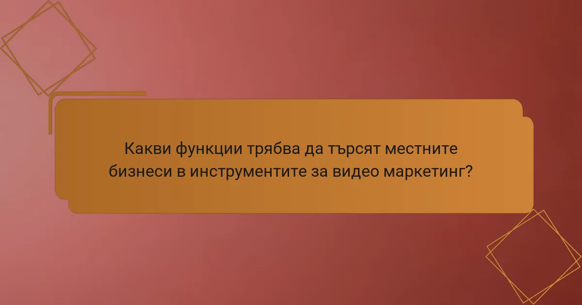 Какви функции трябва да търсят местните бизнеси в инструментите за видео маркетинг?