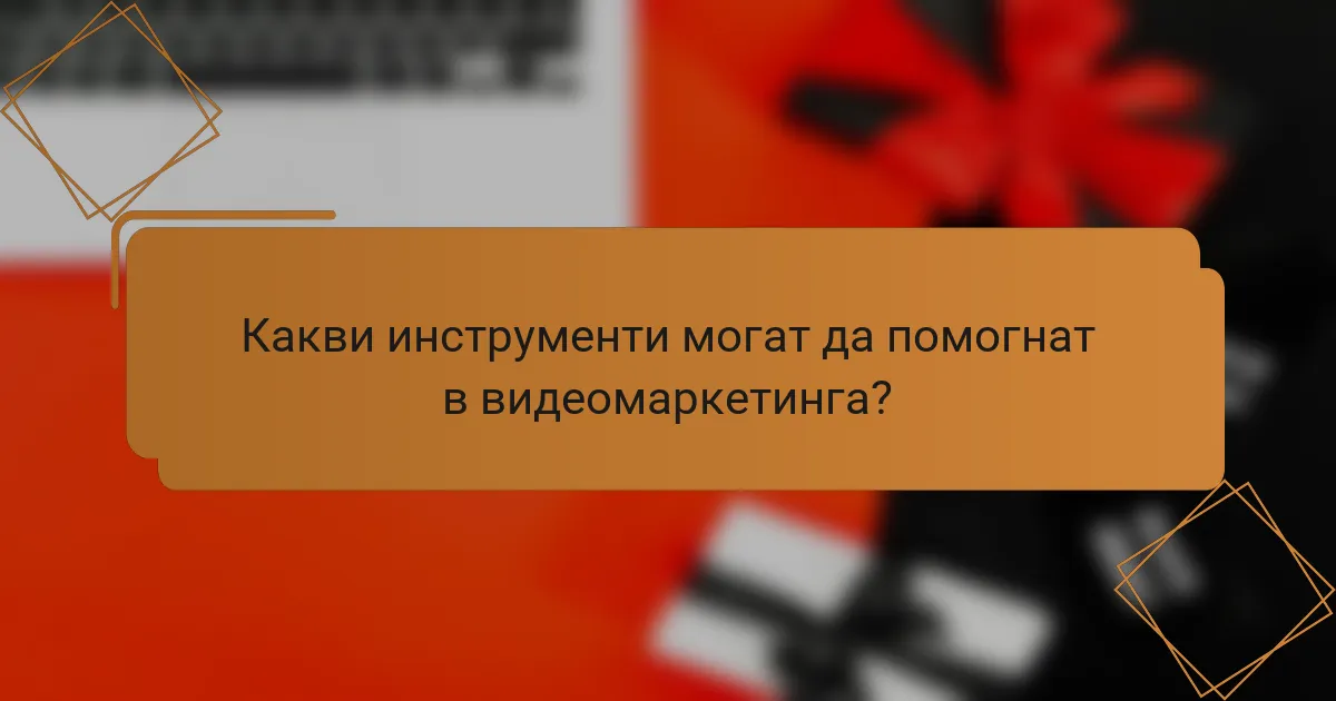Какви инструменти могат да помогнат в видеомаркетинга?