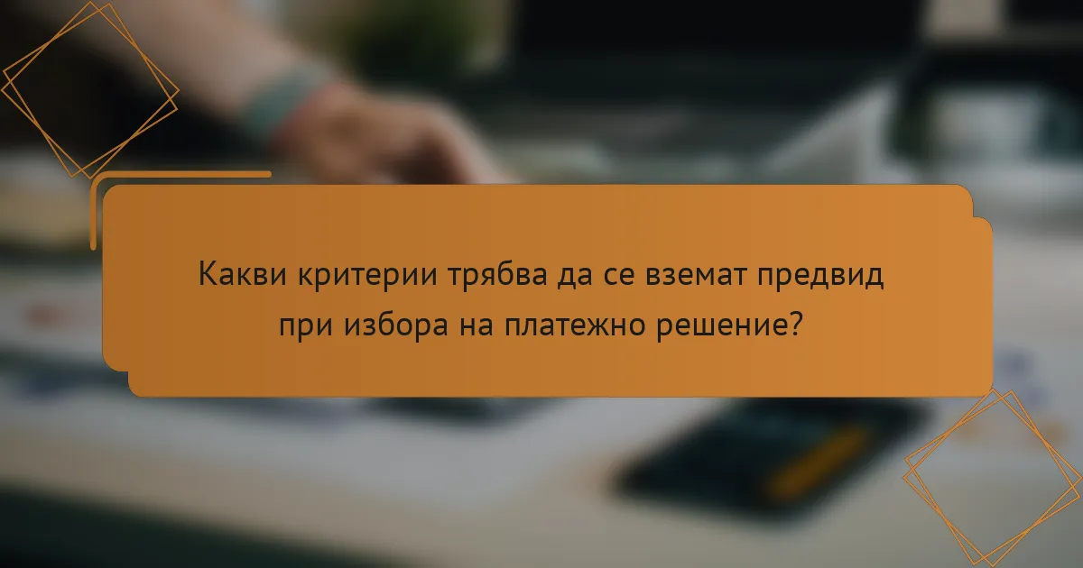 Какви критерии трябва да се вземат предвид при избора на платежно решение?