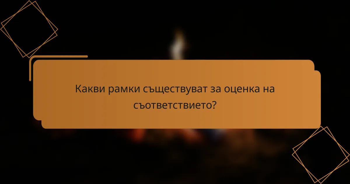 Какви рамки съществуват за оценка на съответствието?