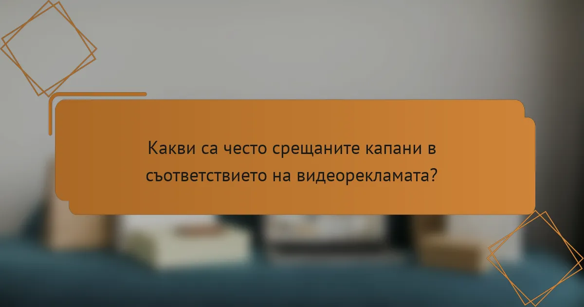 Какви са често срещаните капани в съответствието на видеорекламата?