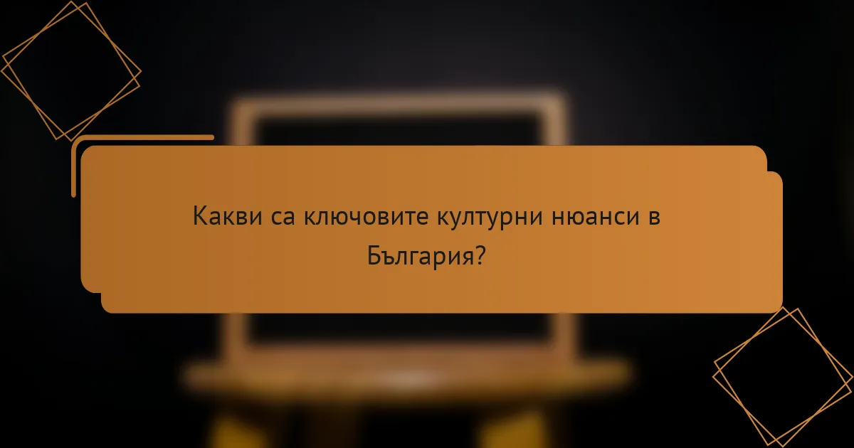 Какви са ключовите културни нюанси в България?