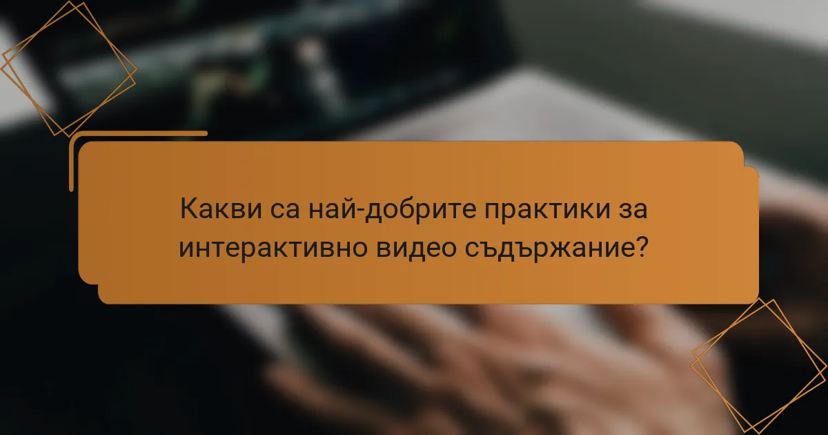 Какви са най-добрите практики за интерактивно видео съдържание?