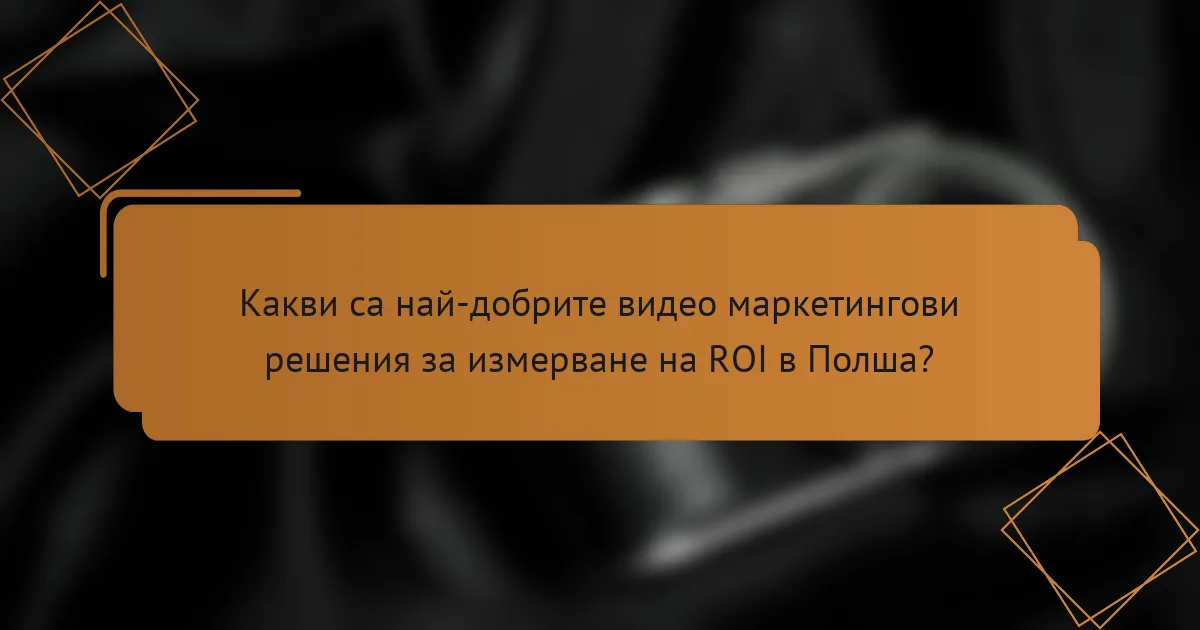 Какви са най-добрите видео маркетингови решения за измерване на ROI в Полша?