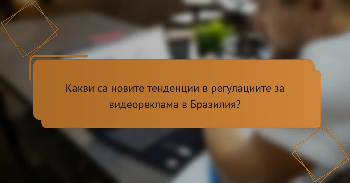 Какви са новите тенденции в регулациите за видеореклама в Бразилия?