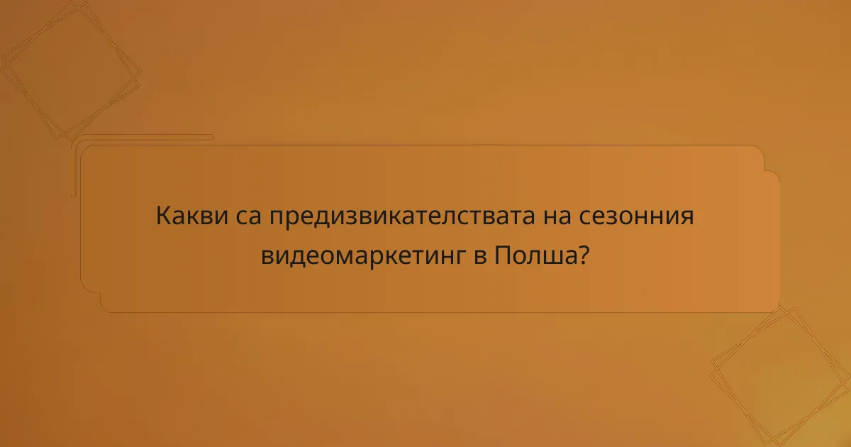 Какви са предизвикателствата на сезонния видеомаркетинг в Полша?