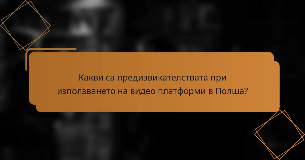 Какви са предизвикателствата при използването на видео платформи в Полша?