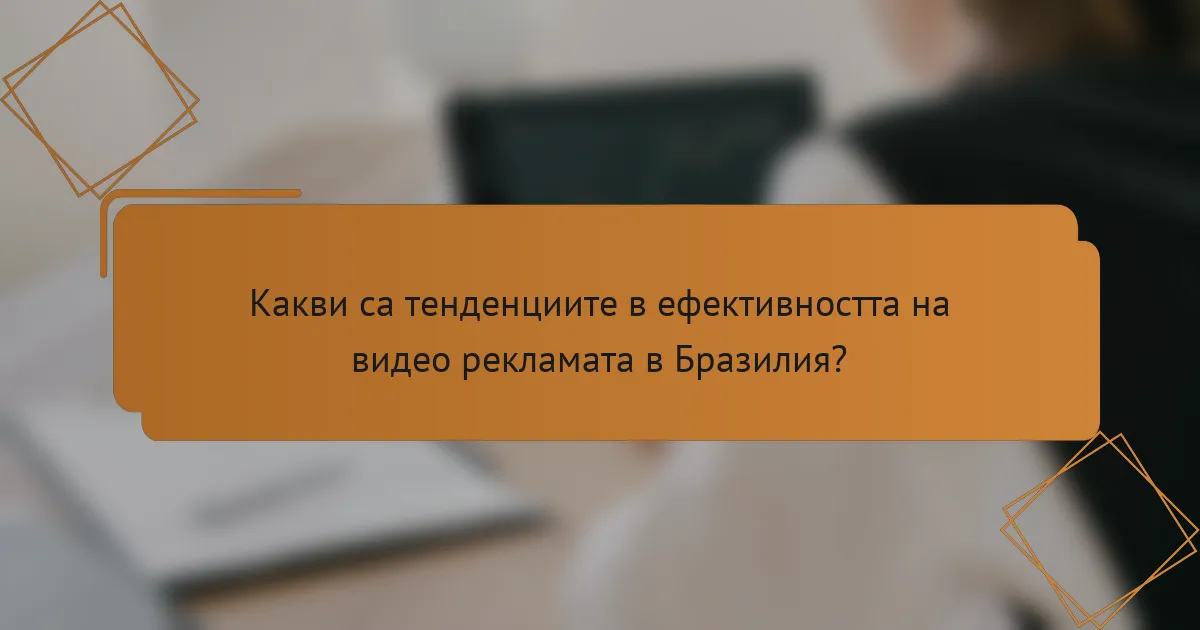 Какви са тенденциите в ефективността на видео рекламата в Бразилия?