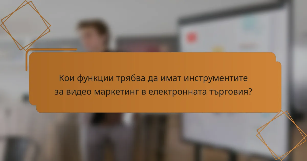 Кои функции трябва да имат инструментите за видео маркетинг в електронната търговия?
