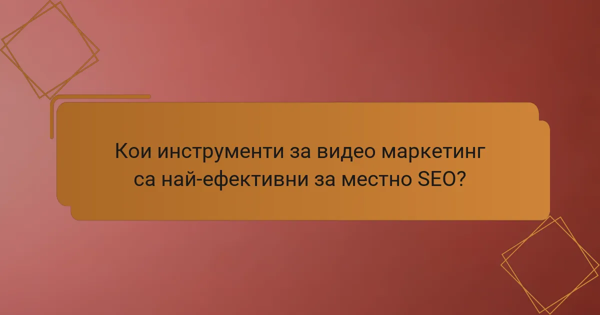 Кои инструменти за видео маркетинг са най-ефективни за местно SEO?