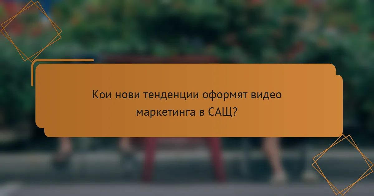 Кои нови тенденции оформят видео маркетинга в САЩ?