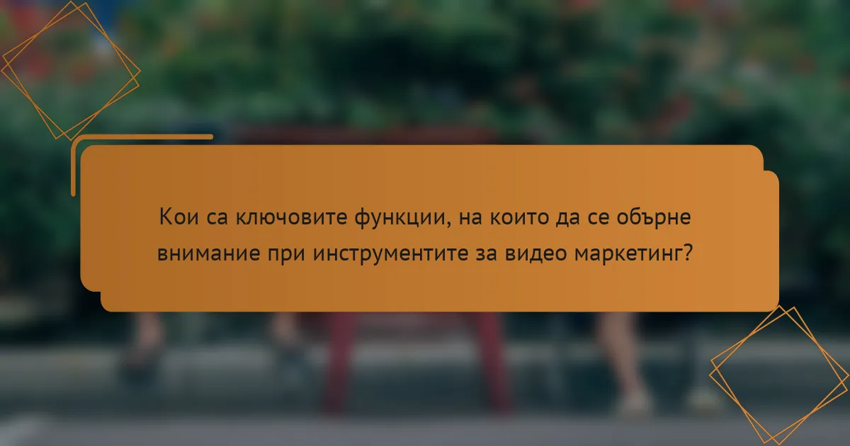 Кои са ключовите функции, на които да се обърне внимание при инструментите за видео маркетинг?
