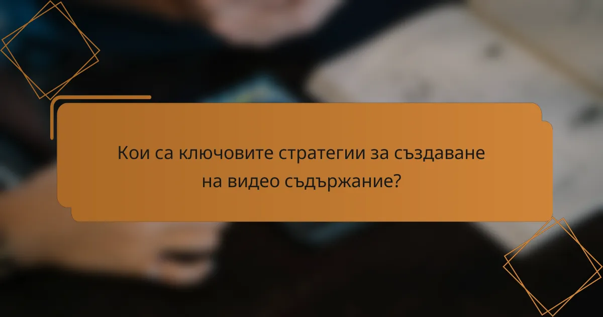 Кои са ключовите стратегии за създаване на видео съдържание?