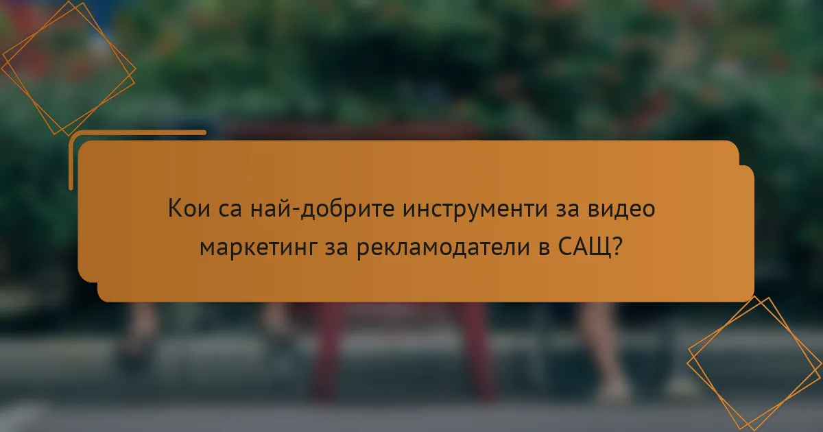 Кои са най-добрите инструменти за видео маркетинг за рекламодатели в САЩ?